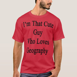 Im That Cute Guy Who Loves Geography  T-Shirt