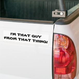 I'm That Guy From That Thing Bumper Sticker