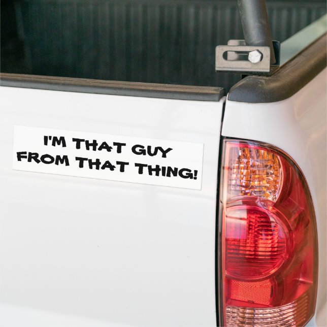 I'm That Guy From That Thing Bumper Sticker (On Truck)