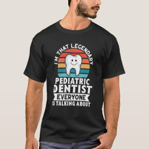I'm That Legendary Pediatric Dentist Everyone Is T T-Shirt