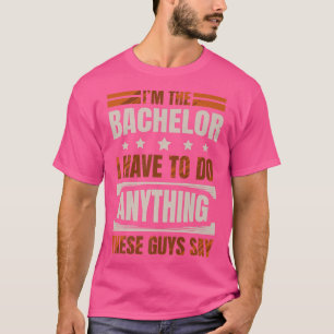 Im the bachelor I have to do anything these guys s T-Shirt