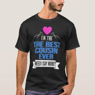 I'm The Best Cousin Ever Need I Say More Cousin T-Shirt
