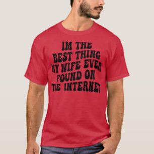 Im The Best My Wife Ever Found On The Internet 6 T-Shirt