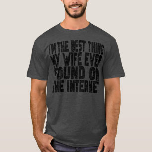 Im The Best My Wife Ever Found On The Internet Fun T-Shirt