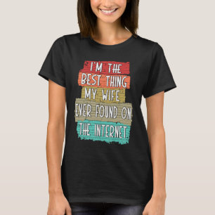 I'm The Best Thing My Wife Ever Found On Internet T-Shirt