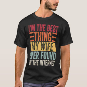 I'm the Best Thing My Wife Ever Found On The Inter T-Shirt