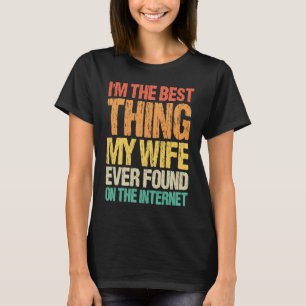 I'm The Best Thing My Wife Ever Found On The Inter T-Shirt