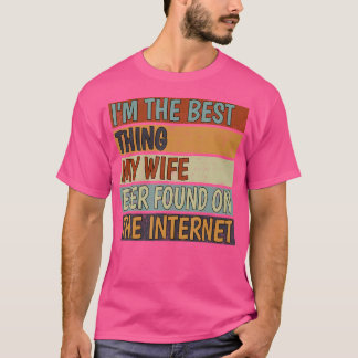 I'M The Best Thing My Wife Ever Found On The Inter T-Shirt