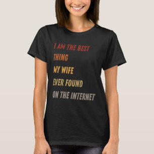 I'm The Best Thing My Wife Ever Found On The Inter T-Shirt