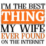 I'm The Best Thing My Wife Ever Found T-shirt<br><div class="desc">I'm The Best Thing My Wife Ever Found On The Internet,  Sweet gift for family and friends and important person in your life, </div>