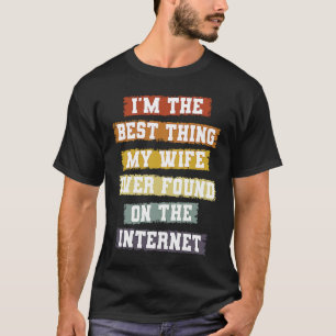 I'm The Best Thing My Wife Found On The Internet T-Shirt