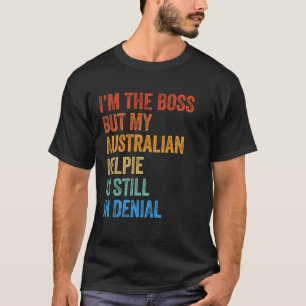 I'm The Boss Australian Kelpie Still In Denial  T-Shirt