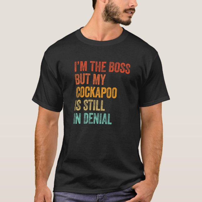 I'm The Boss But My Cockapoo Is Still In Denial  D T-Shirt (Front)