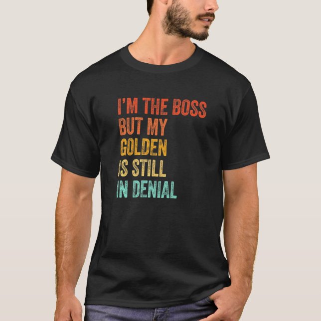 Im The Boss But My Golden Is Still In Denial T-Shirt (Front)