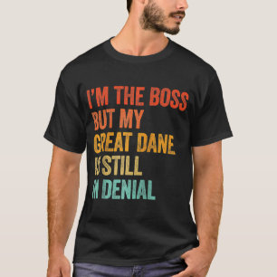 I'm The Boss But My Great Dane Is Still In Denial T-Shirt