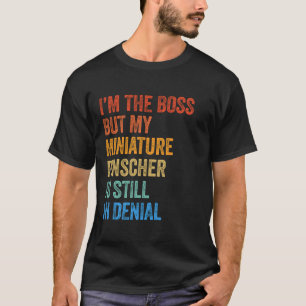 I'm The Boss Miniature Pinscher Still In Denial  T-Shirt