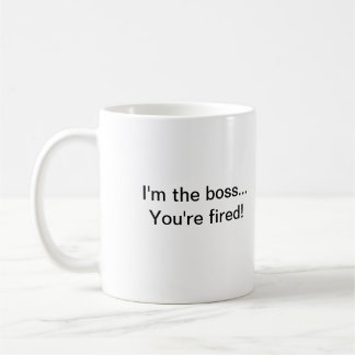 I'm the boss...You're fired! Coffee Mug