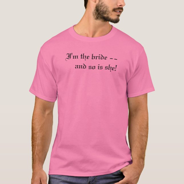 I'm the bride --     and so is she! T-Shirt (Front)