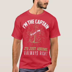 Im The Captain To Save Time Lets Assume Im Right T-Shirt