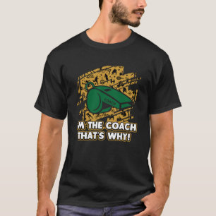 Im the Coach Thats Why Coaching Humour Mentor Sar T-Shirt
