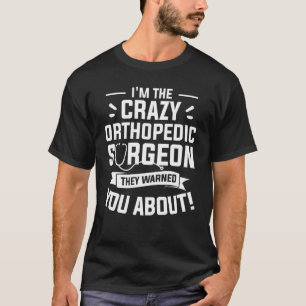 I'm The Crazy Orthopaedic Surgeon They Warned You T-Shirt