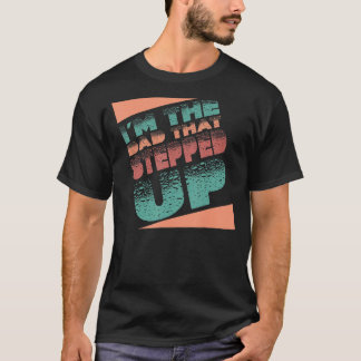 I'm The Dad That Stepped Up StepDad Stepfather Fat T-Shirt