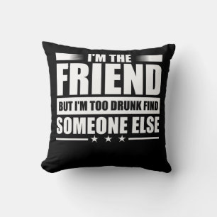 I'M The Friend But I'M Too Drunk Find Someone Else Cushion