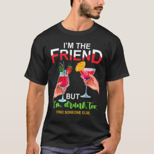 I'm The Friend But Im Too Drunk Find Someone Else T-Shirt