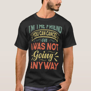 I'm The Friend You Can Cancel On I Was Not Going A T-Shirt