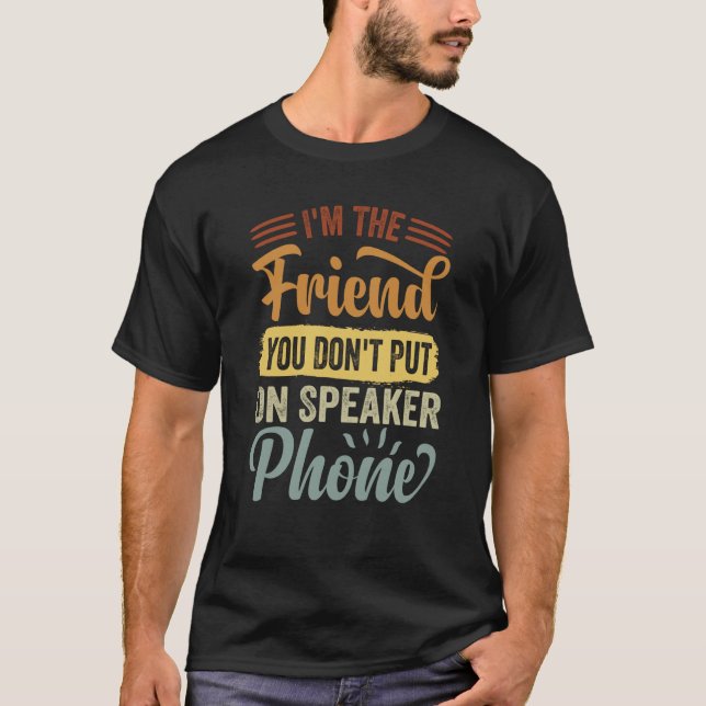 I'm The Friend You Don't Put On Speaker Phone  Sar T-Shirt (Front)