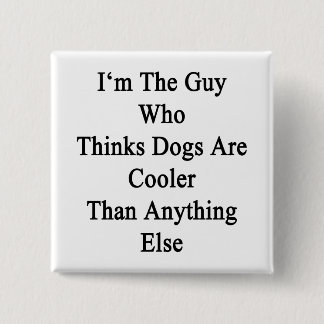 I'm The Guy Who Thinks Dogs Are Cooler Than Anythi 15 Cm Square Badge