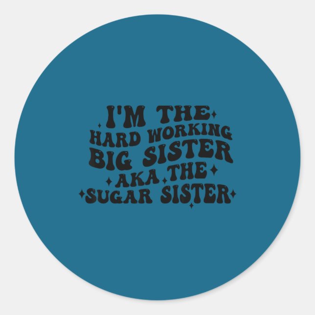 I'm The Hard Working Big Sister Aka The Sugar Sist Classic Round Sticker (Front)