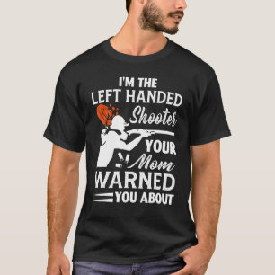 I'm The Left Handed Shooter Your Mum Warned You Ab T-Shirt