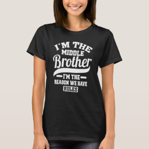 I'm The Middle Brother I'm The Reason We Have Rule T-Shirt