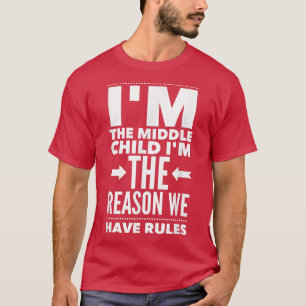 I'm The Middle Child I'm The Reason We Have Rules T-Shirt