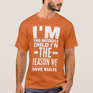I'm The Middle Child I'm The Reason We Have Rules  T-Shirt