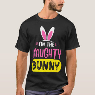 Im The Naughty Bunny Rabbit Ears Egg Funny Easter T-Shirt