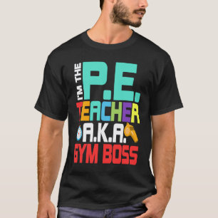 I'm The P E Teacher A K A Gym Boss Physical Educat T-Shirt
