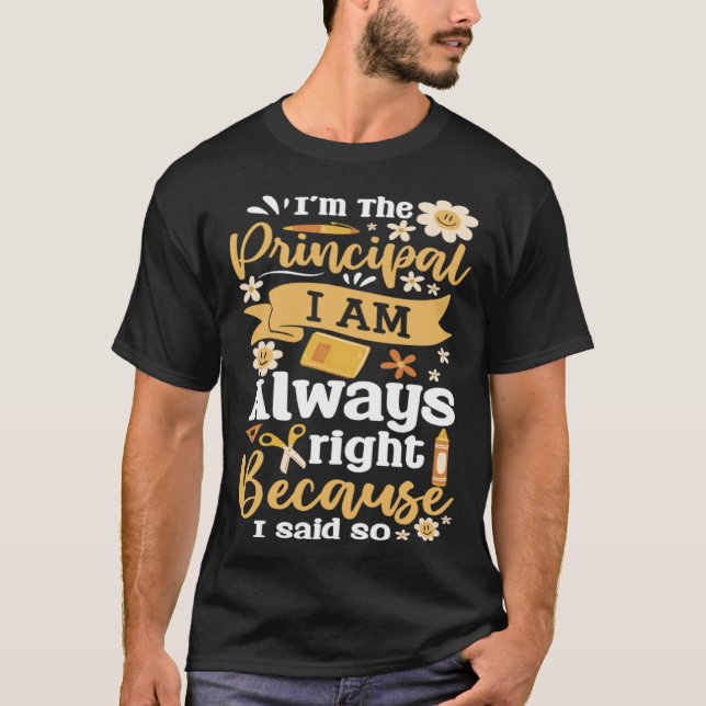 Im The Principal I Am Always Right Because I Said  T-Shirt (Front)
