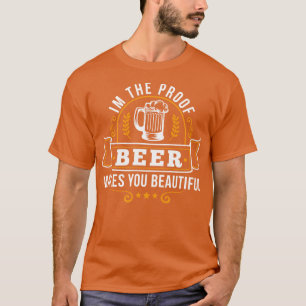 Im The Proof Beer Makes You Beautiful Funny Drinki T-Shirt