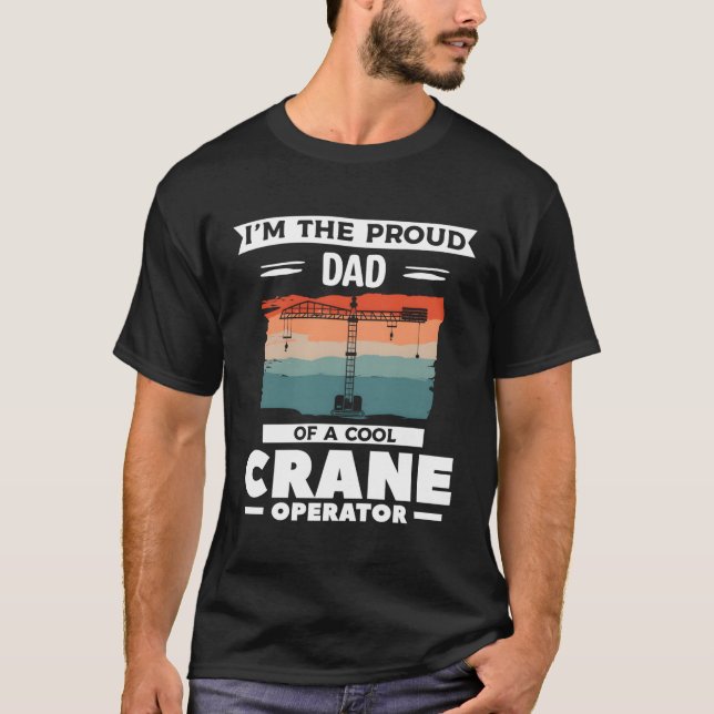 I'M The Proud Dad Of A Crane Operator T-Shirt (Front)