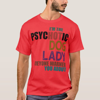 Im The Psychotic Dog Lady T-Shirt