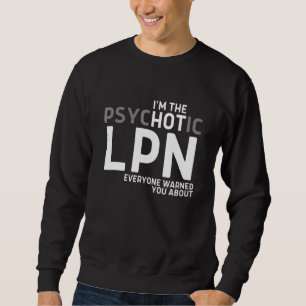 Im The Psychotic Lpn Everyone Warned You About Sweatshirt