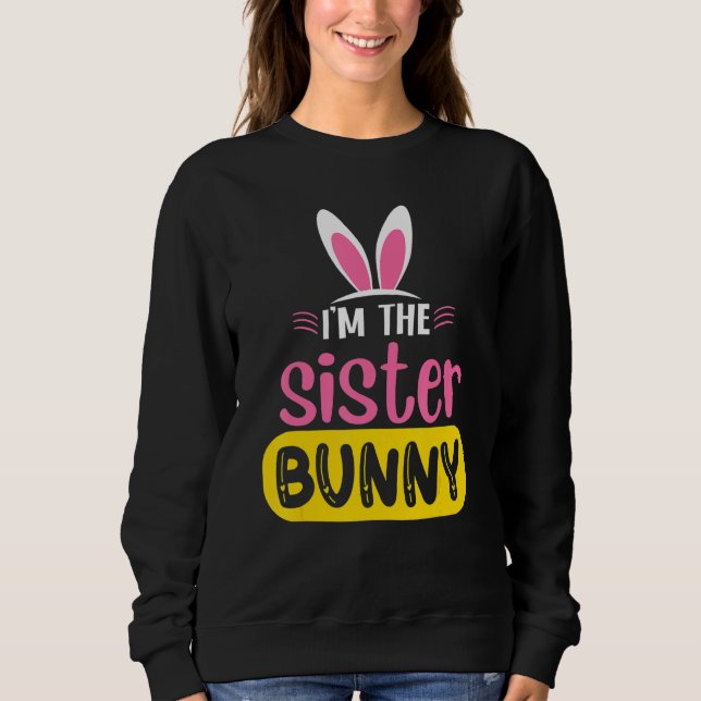 I'm The Sister Bunny Rabbit Ears Egg  Easter Day 1 Sweatshirt (Front)