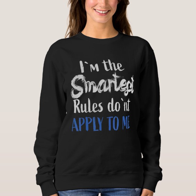 IM The Smartest - Rules DonT Apply To Me Sweatshirt (Front)