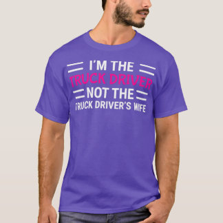 Im The Truck Driver Not The Truck Drivers Wife T T-Shirt