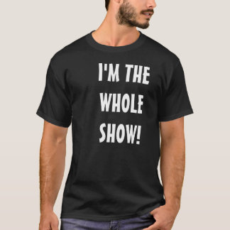 I'M THE WHOLE SHOW! T-Shirt