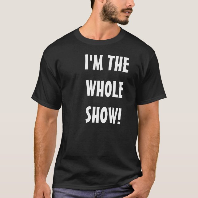 I'M THE WHOLE SHOW! T-Shirt (Front)