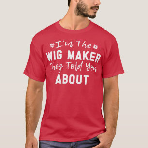 Im The Wig Maker They Told You About Funny Quote F T-Shirt