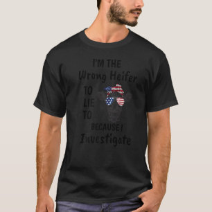 I'm The Wrong Heifer To Lie To Because I Investiga T-Shirt